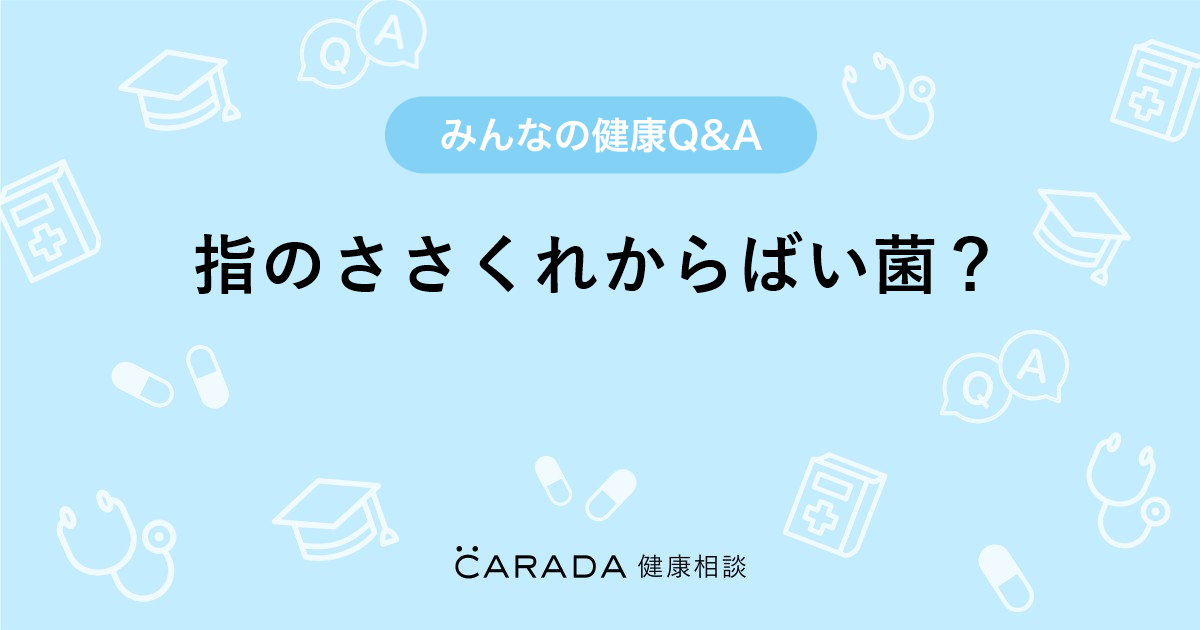 指のささくれからばい菌 Carada 健康相談 医師や専門家に相談できる医療 ヘルスケアのq Aサイト