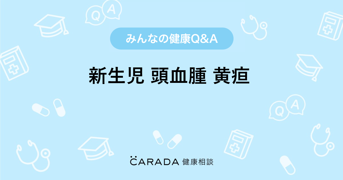 新生児 頭血腫 黄疸 Carada 健康相談 医師や専門家に相談できる医療 ヘルスケアのq Aサイト 新生児 頭血腫 黄疸 Carada 健康相談 医師や専門家に相談できる医療 ヘルスケアのq Aサイト