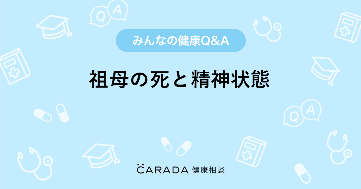 祖母の死と精神状態 Carada 健康相談 医師や専門家に相談できる医療 ヘルスケアのq Aサイト