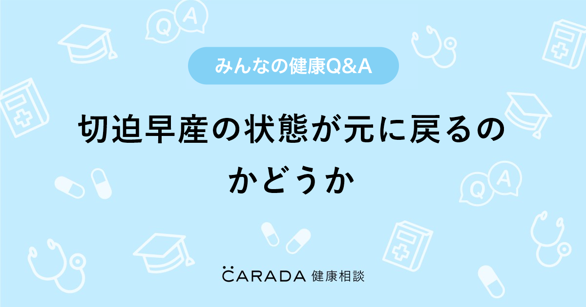 切迫早産の状態が元に戻るのかどうか Carada 健康相談 医師や専門家に相談できる医療 ヘルスケアのq Aサイト