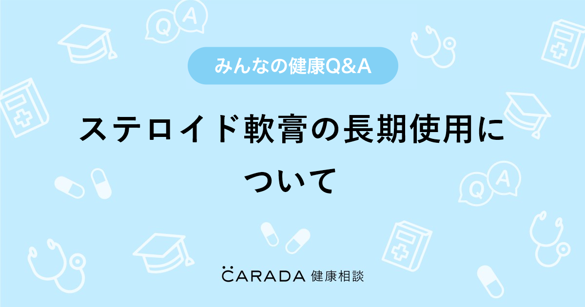 「ステロイド軟膏の長期使用について」お薬の相談。ハナミズキさん（37歳 女性）の投稿。【carada 健康相談】 医師や専門家に相談できるq