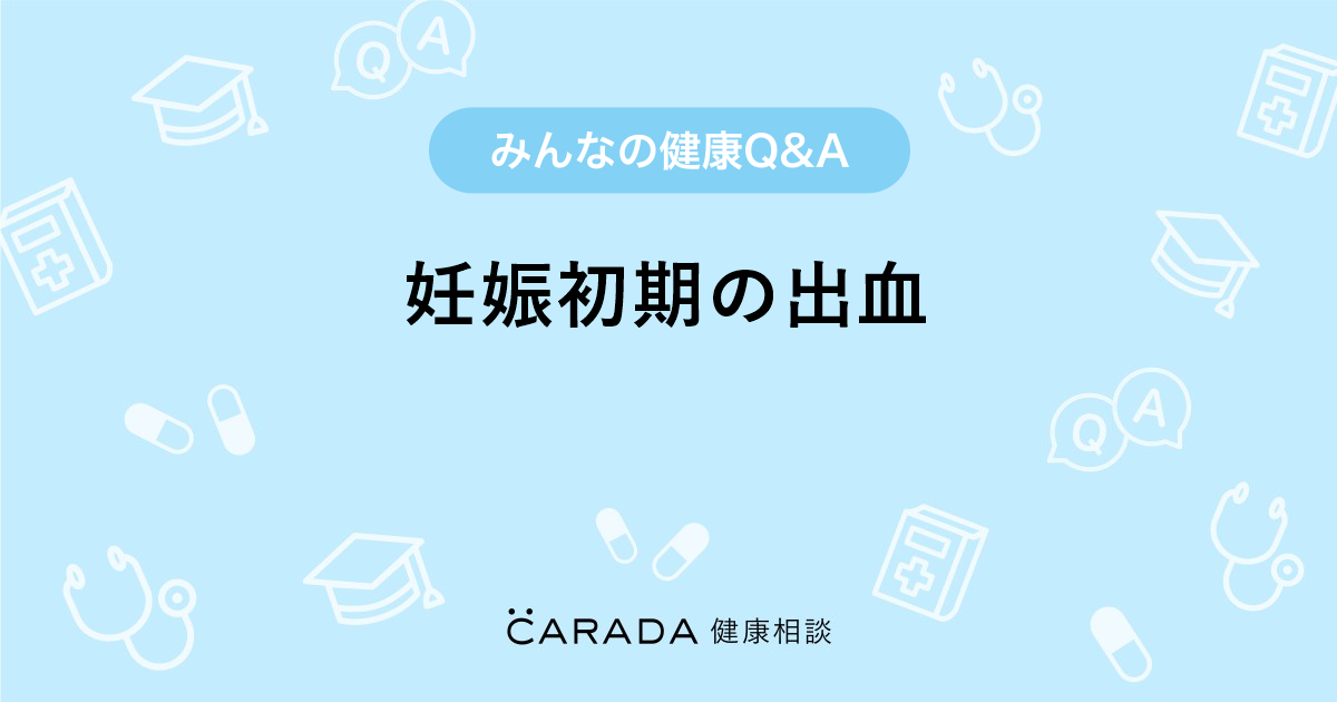 妊娠初期の出血 婦人科の相談 スプリングさん 32歳 女性 の投稿 Carada 健康相談 医師や専門家に相談できるq Aサイト 30万件以上のお悩みに回答