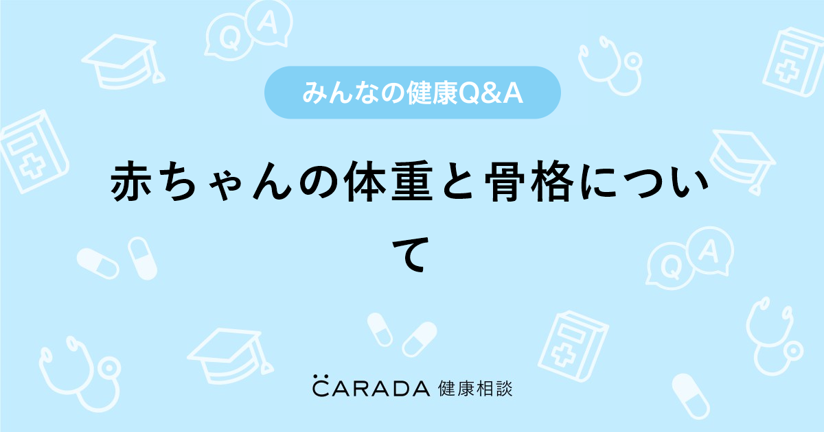 赤ちゃんの体重と骨格について Carada 健康相談 医師や専門家に相談できる医療 ヘルスケアのq Aサイト