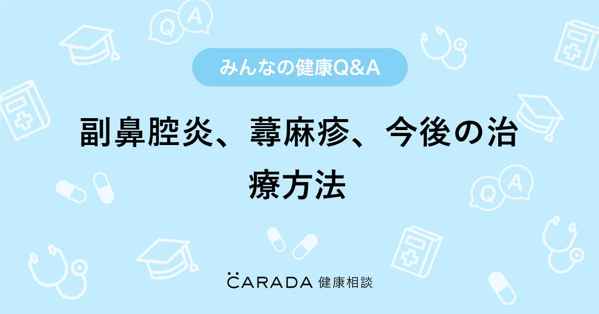 副鼻腔炎 蕁麻疹 今後の治療方法 Carada 健康相談 医師や専門家に相談できる医療 ヘルスケアのq Aサイト