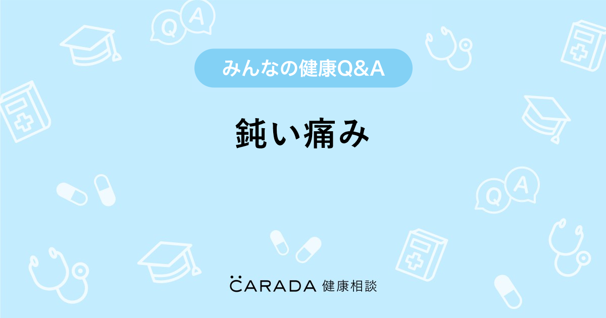 鈍い痛み Carada 健康相談 医師や専門家に相談できる医療 ヘルスケアのq Aサイト