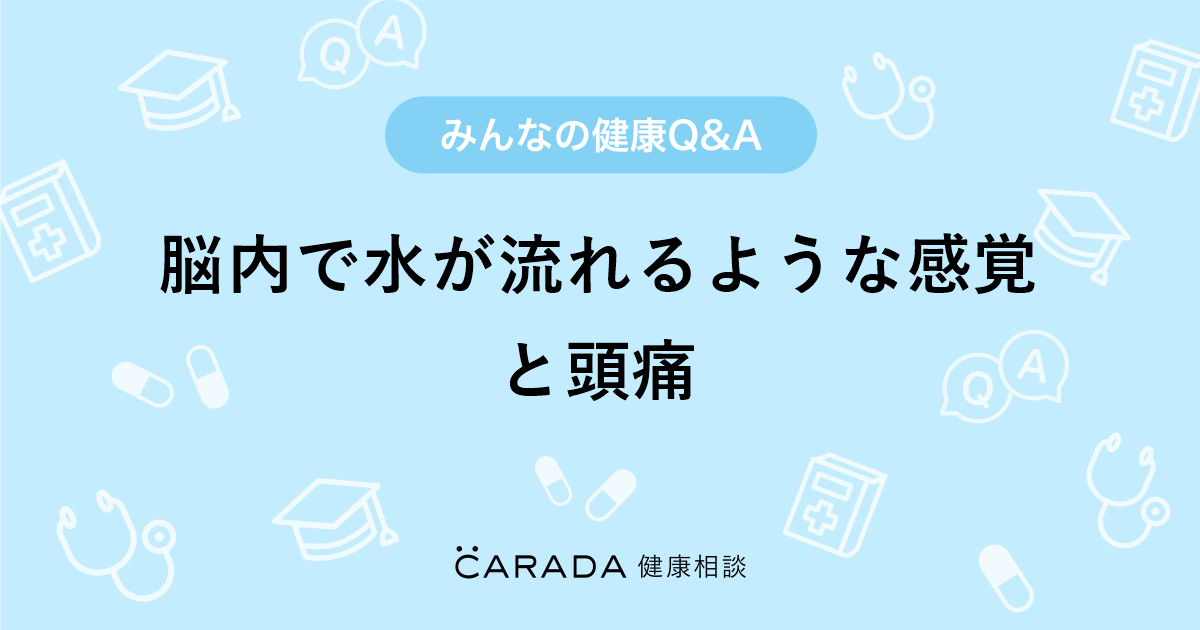 脳内で水が流れるような感覚と頭痛 Carada 健康相談 医師や専門家に相談できる医療 ヘルスケアのq Aサイト