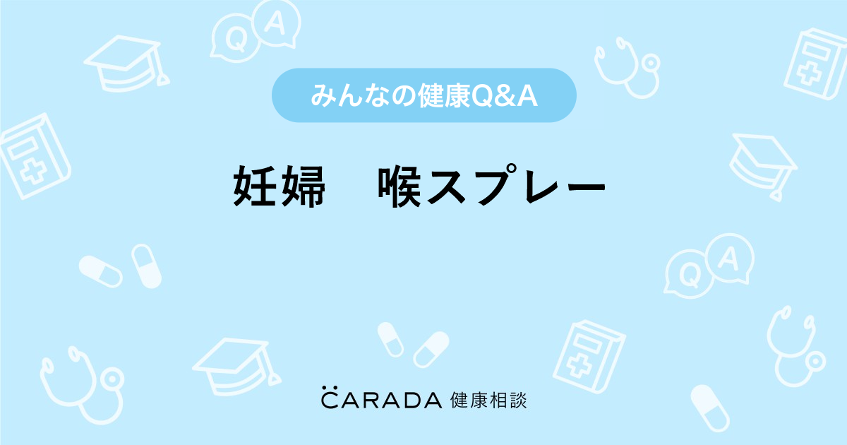 妊婦 喉スプレー Carada 健康相談 医師や専門家に相談できる医療 ヘルスケアのq Aサイト