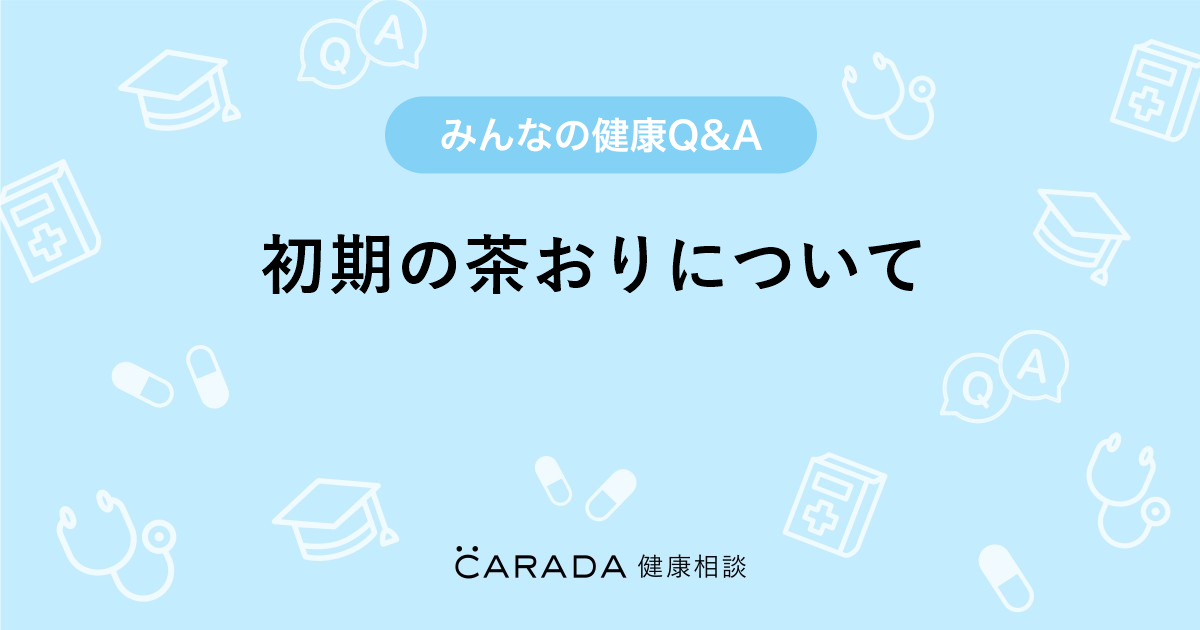 初期の茶おりについて Carada 健康相談 医師や専門家に相談できる医療 ヘルスケアのq Aサイト