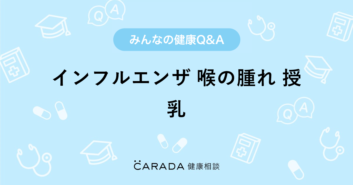 インフルエンザ 喉の腫れ 授乳 内科の相談 なかさん 36歳 女性 の投稿 Carada 健康相談 医師や専門家に相談できるq Aサイト 30万件以上のお悩みに回答