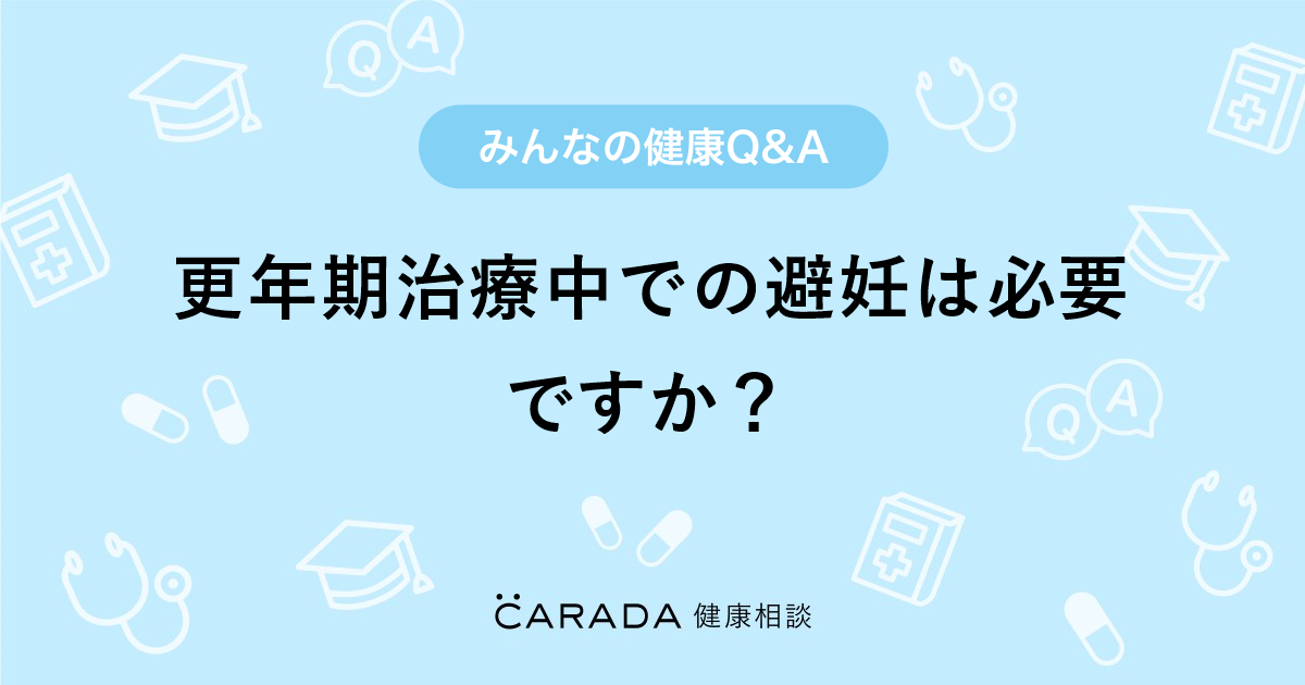 更年期治療中での避妊は必要ですか 婦人科の相談 ごはんがすきすきさん 48歳 女性 の投稿 Carada 健康相談 医師や専門家に相談できるq Aサイト 30万件以上のお悩みに回答