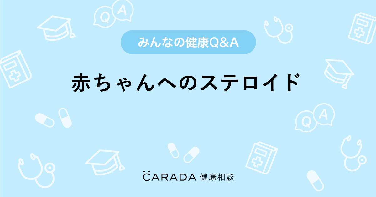 赤ちゃんへのステロイド 小児科の相談 くりこさん 39歳 女性 の投稿 Carada 健康相談 医師や専門家に相談できるq Aサイト 30万件以上のお悩みに回答