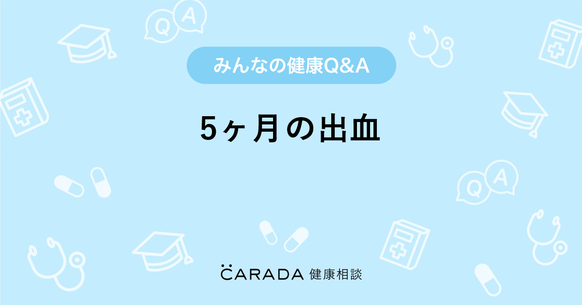 5ヶ月の出血 Carada 健康相談 医師や専門家に相談できる医療 ヘルスケアのq Aサイト