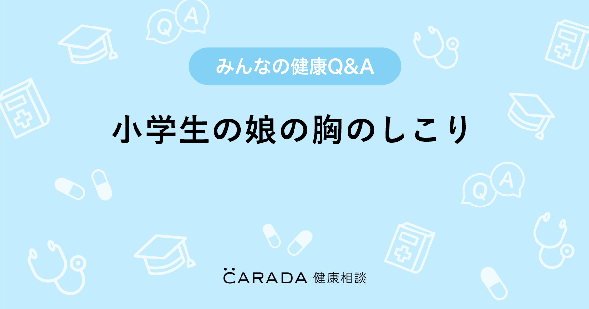 小学生の娘の胸のしこり Carada 健康相談 医師や専門家に相談できる医療 ヘルスケアのq Aサイト