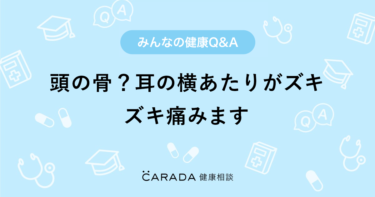 頭の骨 耳の横あたりがズキズキ痛みます Carada 健康相談 医師や専門家に相談できる医療 ヘルスケアのq Aサイト