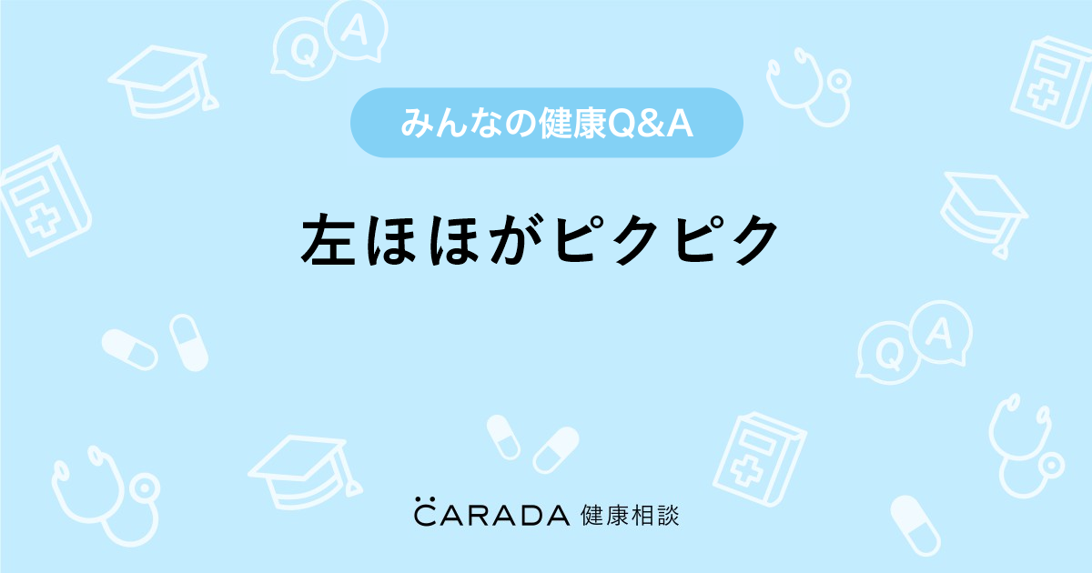 左ほほがピクピク Carada 健康相談 医師や専門家に相談できる医療 ヘルスケアのq Aサイト