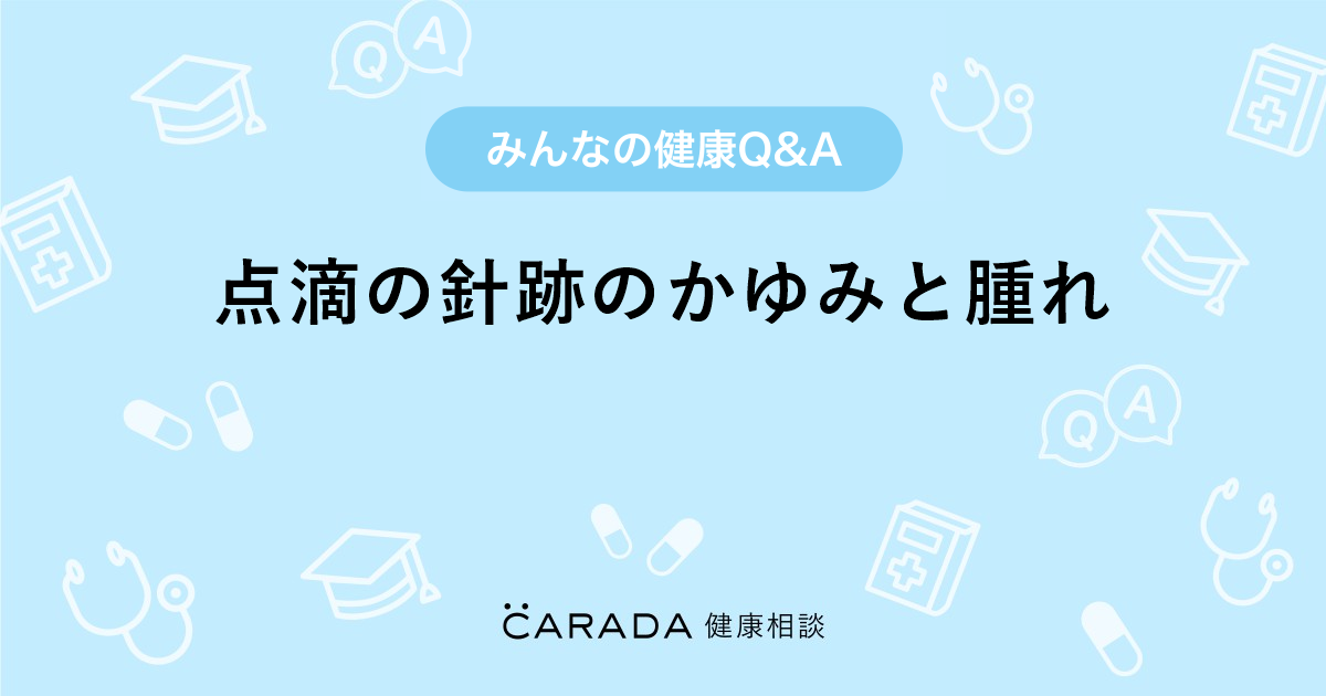 点滴の針跡のかゆみと腫れ｜【CARADA 健康相談】 医師や専門家に相談 