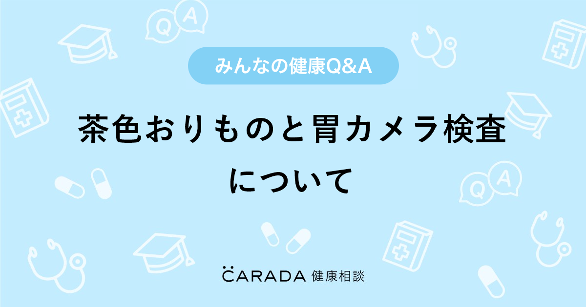 茶色おりものと胃カメラ検査について Carada 健康相談 医師や専門家に相談できる医療 ヘルスケアのq Aサイト