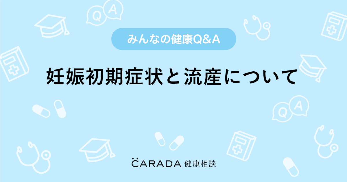 妊娠初期症状と流産について Carada 健康相談 医師や専門家に相談できる医療 ヘルスケアのq Aサイト