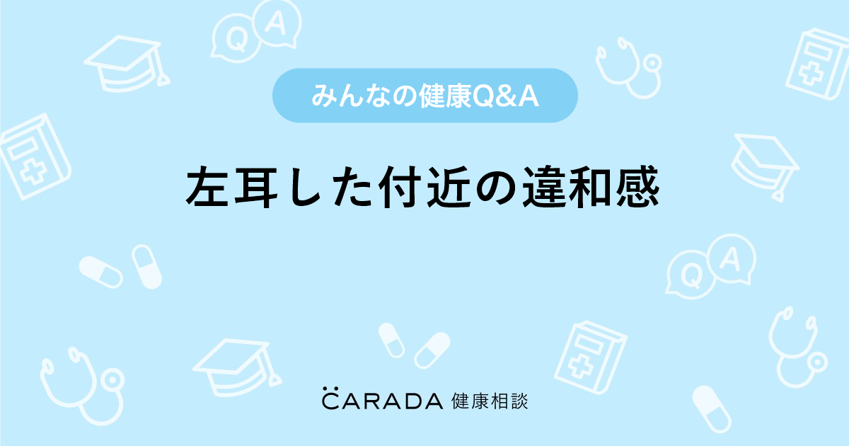 左耳した付近の違和感 Carada 健康相談 医師や専門家に相談できる医療 ヘルスケアのq Aサイト