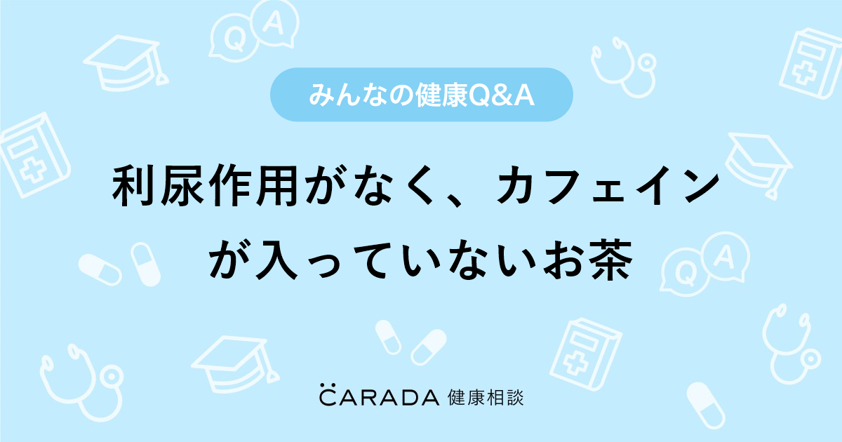 「利尿作用がなく、カフェインが入っていないお茶」食事の相談。笹木さん（30歳/女性）の投稿。【CARADA 健康相談】 医師や専門家に相談