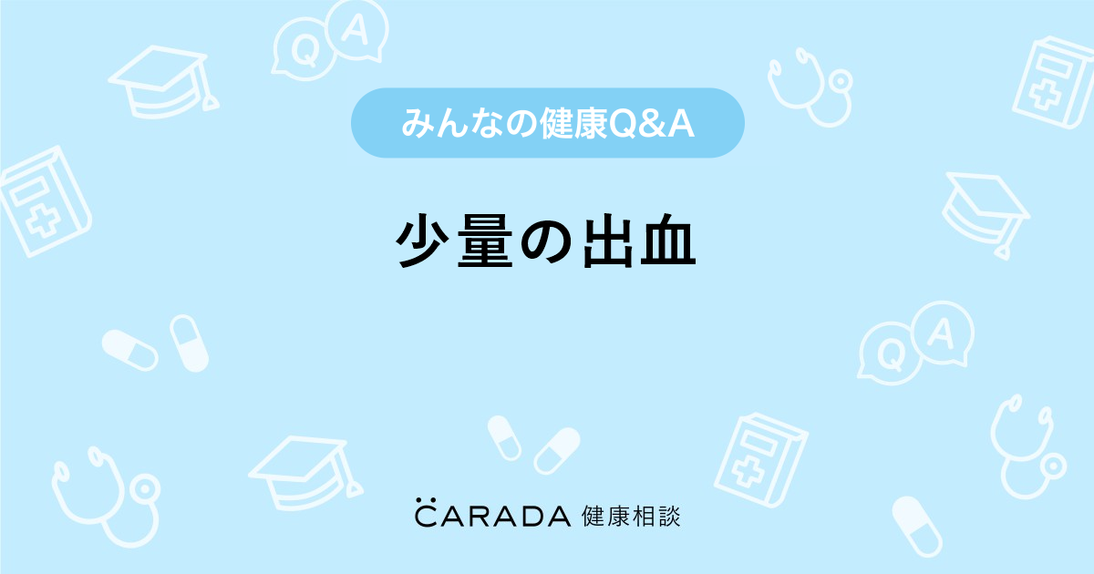 少量の出血 Carada 健康相談 医師や専門家に相談できる医療 ヘルスケアのq Aサイト