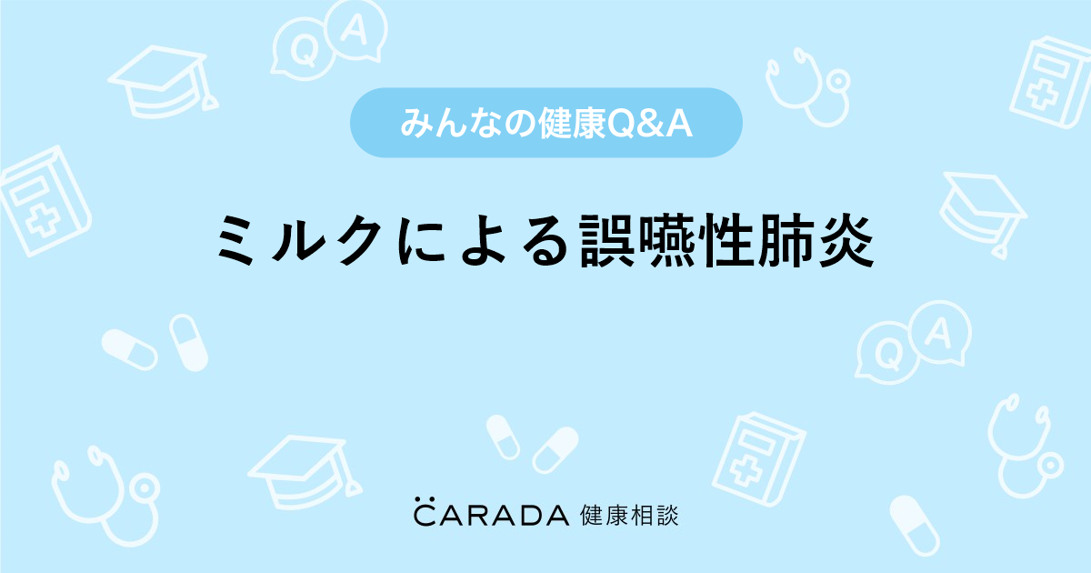 ミルクによる誤嚥性肺炎 整形外科の相談 なこさん 31歳 女性 の投稿 Carada 健康相談 医師や専門家に相談できるq Aサイト 30万件以上のお悩みに回答