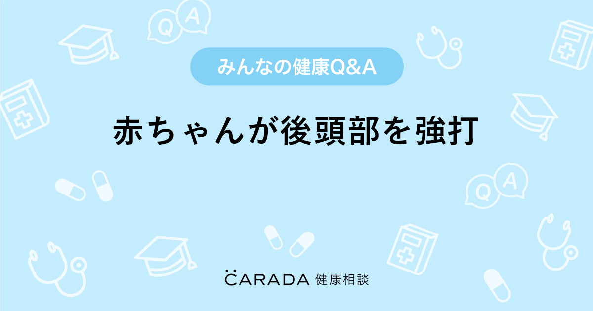 赤ちゃんが後頭部を強打 小児科の相談 カラダメディカ さん 36歳 女性 の投稿 Carada 健康相談 医師や専門家に相談できるq Aサイト 30万件以上のお悩みに回答