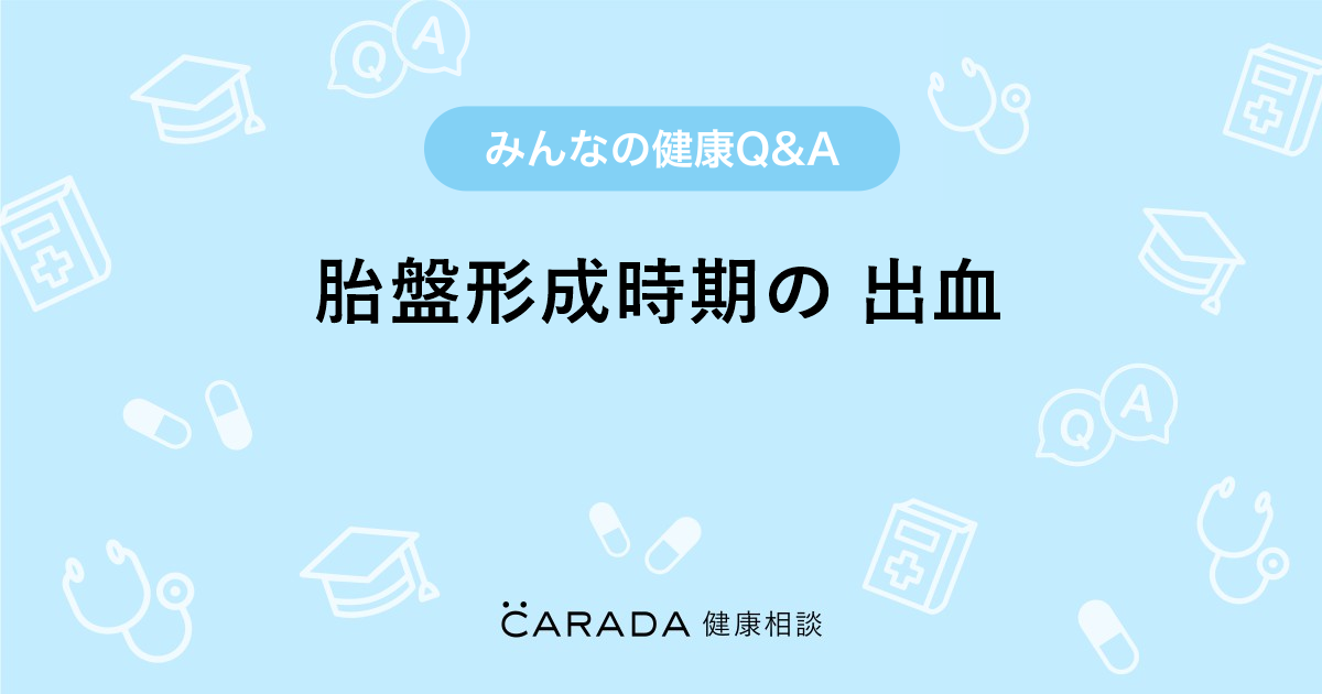 胎盤形成時期の 出血 Carada 健康相談 医師や専門家に相談できる医療 ヘルスケアのq Aサイト