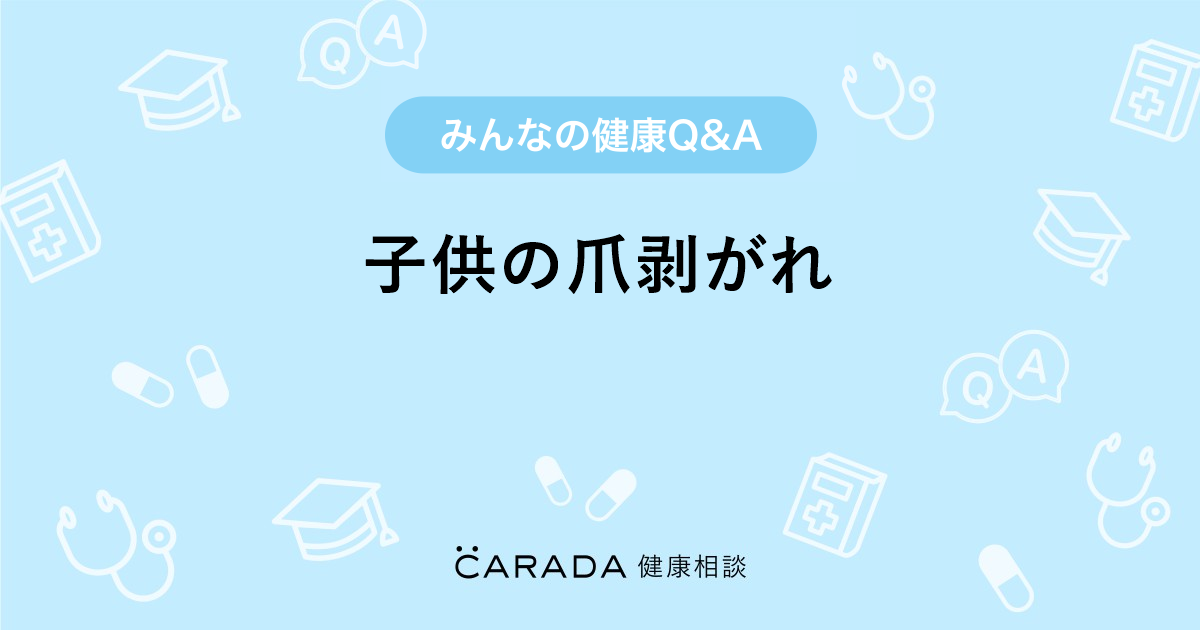 子供の爪剥がれ Carada 健康相談 医師や専門家に相談できる医療 ヘルスケアのq Aサイト