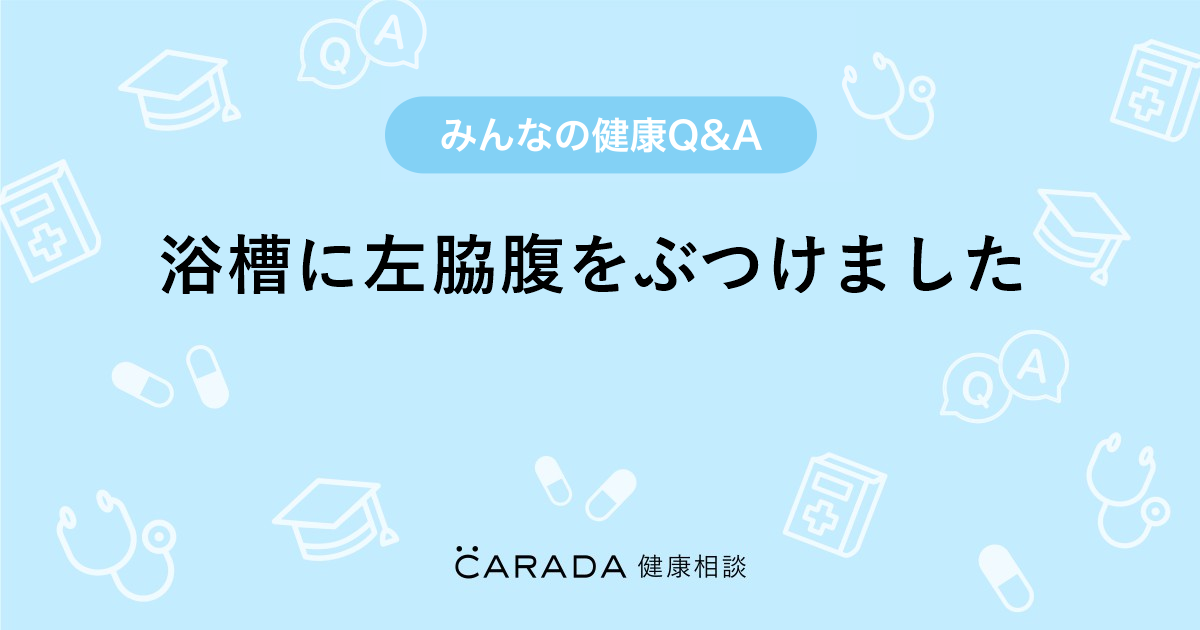 浴槽に左脇腹をぶつけました Carada 健康相談 医師や専門家に相談できる医療 ヘルスケアのq Aサイト