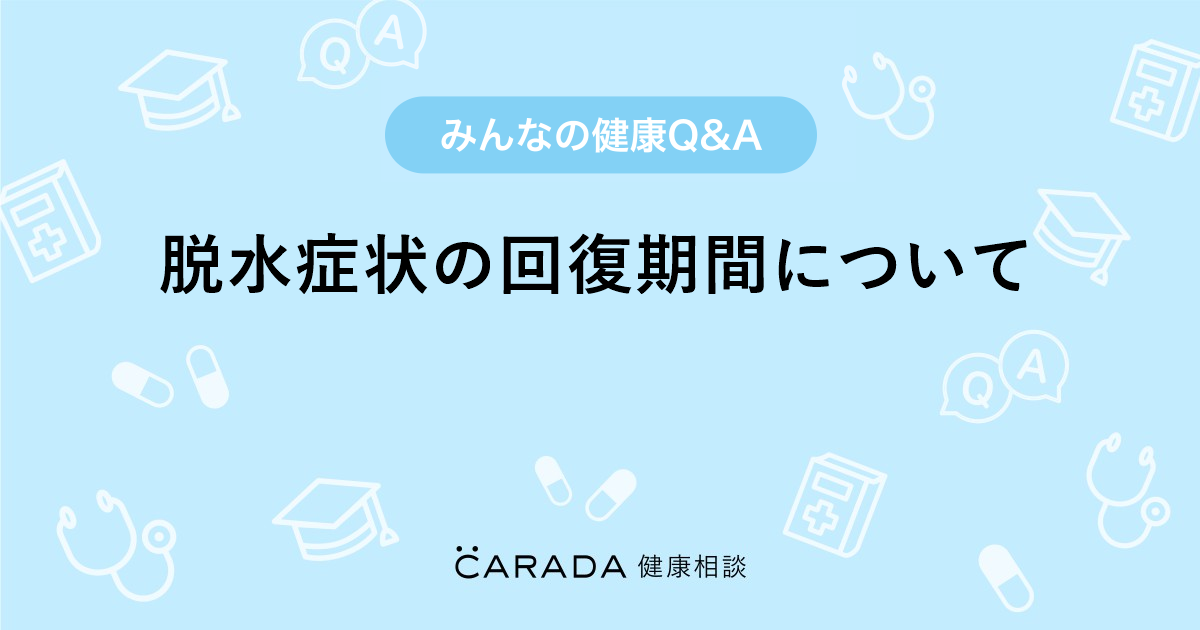 脱水症状の回復期間について Carada 健康相談 医師や専門家に相談できる医療 ヘルスケアのq Aサイト