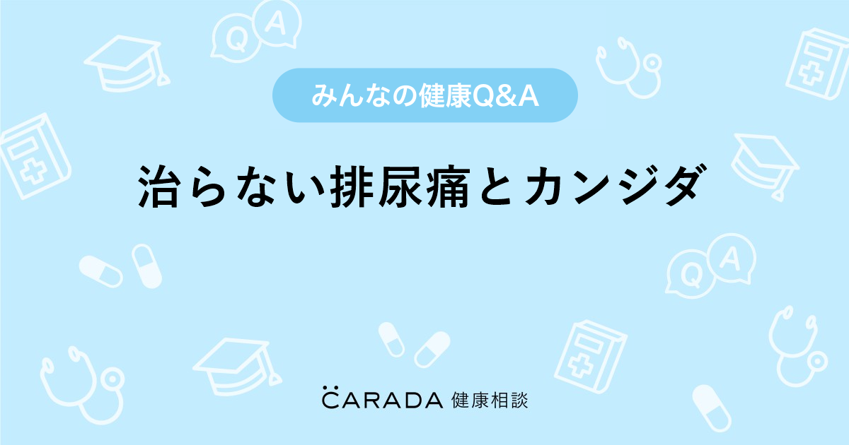 治らない排尿痛とカンジダ Carada 健康相談 医師や専門家に相談できる医療 ヘルスケアのq Aサイト