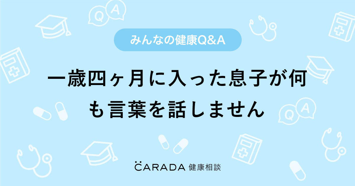 一歳四ヶ月に入った息子が何も言葉を話しません Carada 健康相談 医師や専門家に相談できる医療 ヘルスケアのq Aサイト