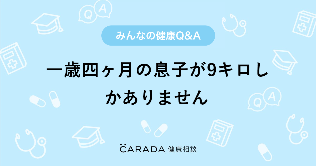 一歳四ヶ月の息子が9キロしかありません Carada 健康相談 医師や専門家に相談できる医療 ヘルスケアのq Aサイト