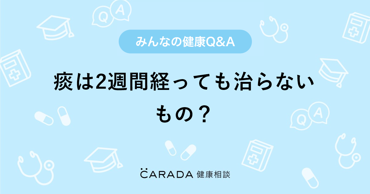 痰は2週間経っても治らないもの Carada 健康相談 医師や専門家に相談できる医療 ヘルスケアのq Aサイト