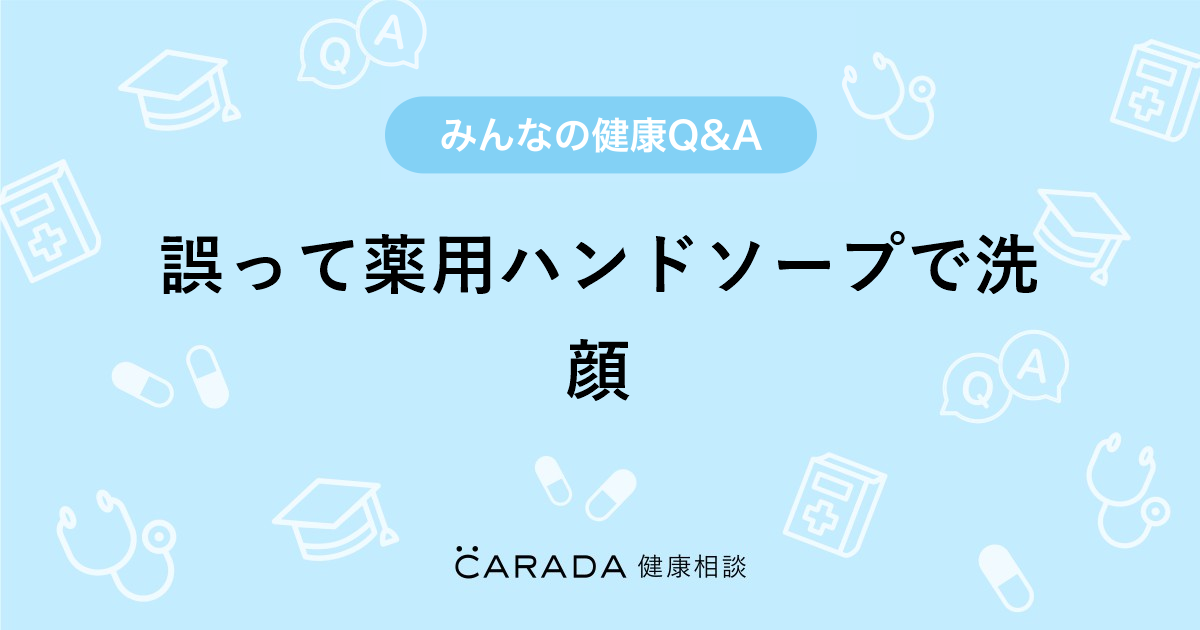 誤って薬用ハンドソープで洗顔 Carada 健康相談 医師や専門家に相談できる医療 ヘルスケアのq Aサイト