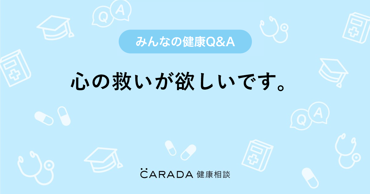 心の救いが欲しいです 内科の相談 くろさん 50歳 女性 の投稿 Carada 健康相談 医師や専門家に相談できるq Aサイト 30万件以上のお悩みに回答
