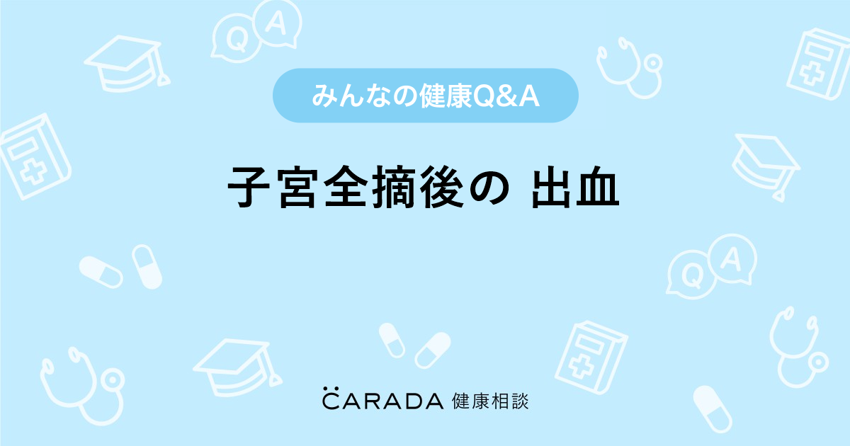 子宮全摘後の 出血 Carada 健康相談 医師や専門家に相談できる医療 ヘルスケアのq Aサイト