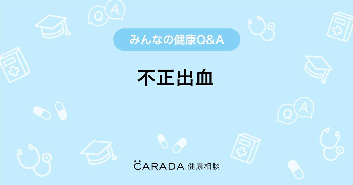 不正出血 Carada 健康相談 医師や専門家に相談できる医療 ヘルスケアのq Aサイト