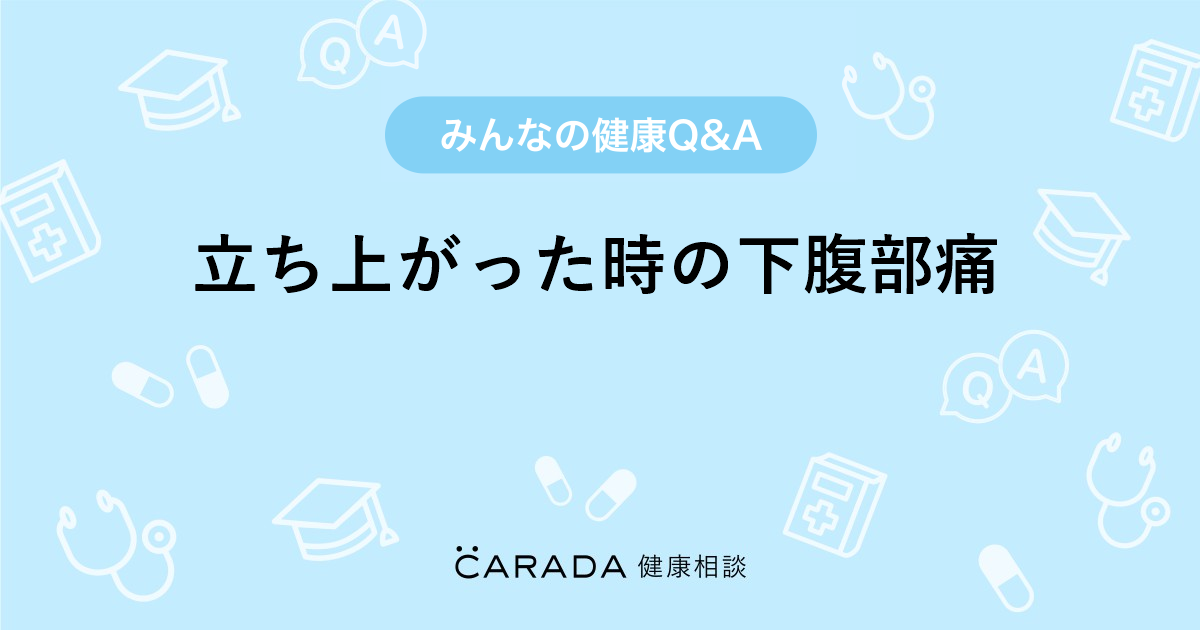 立ち上がった時の下腹部痛 Carada 健康相談 医師や専門家に相談できる医療 ヘルスケアのq Aサイト