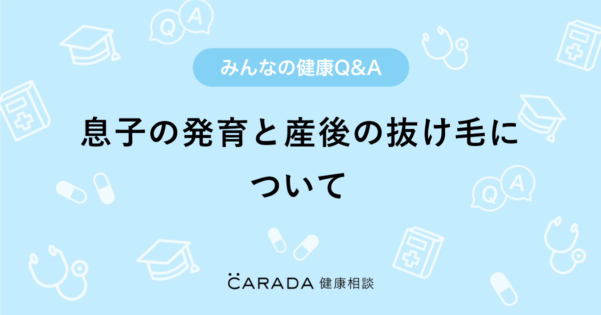 息子の発育と産後の抜け毛について 内科の相談 やっこさん 30歳 女性 の投稿 Carada 健康相談 医師や専門家に相談できるq Aサイト 30万件以上のお悩みに回答