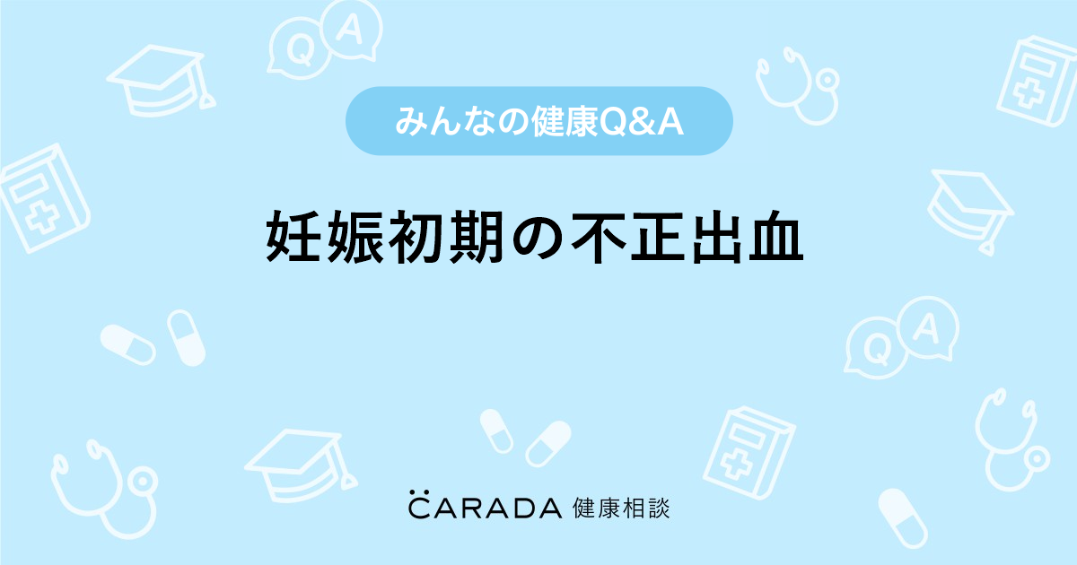 妊娠初期の不正出血 Carada 健康相談 医師や専門家に相談できる医療 ヘルスケアのq Aサイト