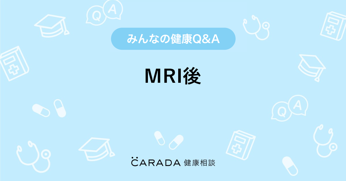 Mri後 Carada 健康相談 医師や専門家に相談できる医療 ヘルスケアのq Aサイト