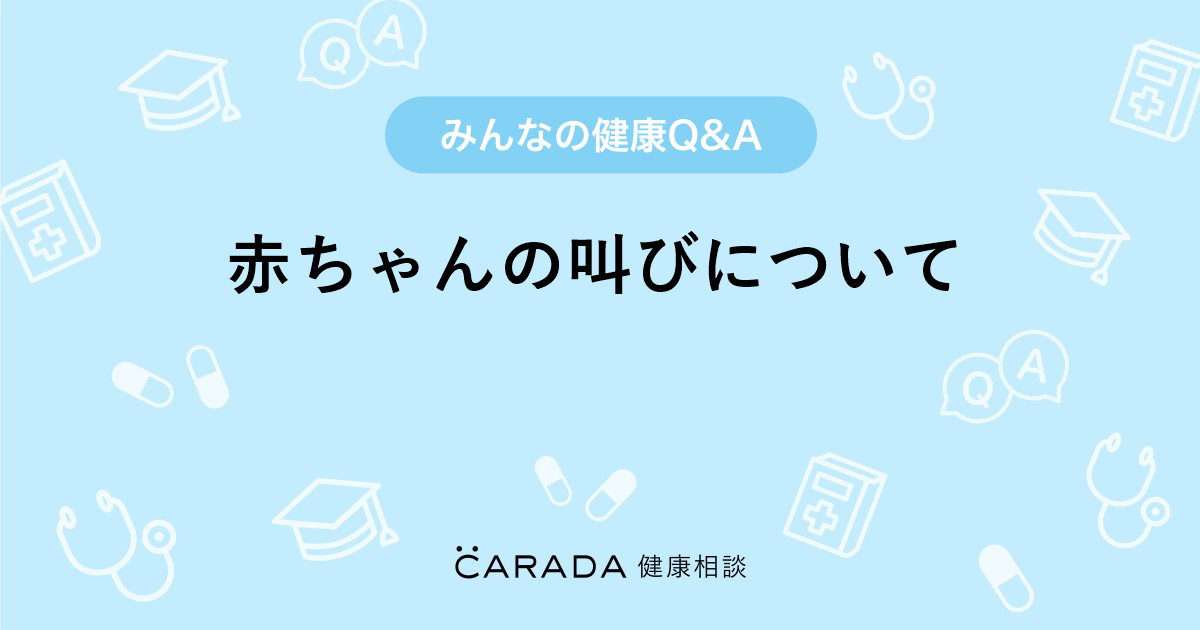 赤ちゃんの叫びについて 内科の相談 やっこさん 30歳 女性 の投稿 Carada 健康相談 医師や専門家に相談できるq Aサイト 30万件以上のお悩みに回答