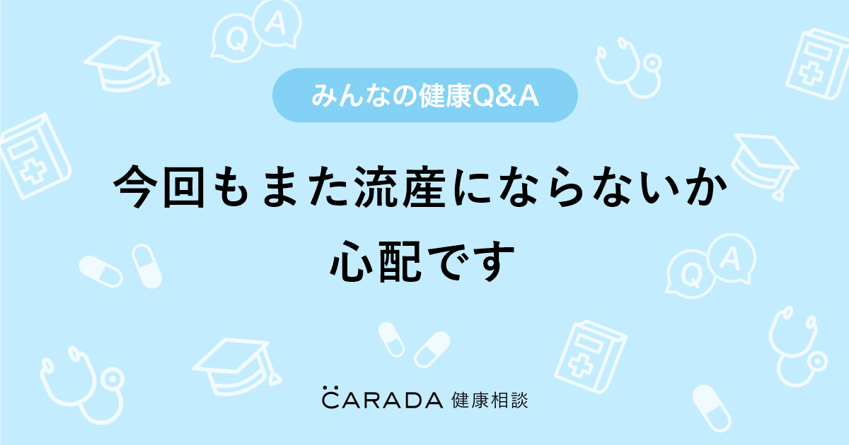 今回もまた流産にならないか心配です 婦人科の相談 すずさん 28歳 女性 の投稿 Carada 健康相談 医師や専門家に相談できるq Aサイト 30万件以上のお悩みに回答