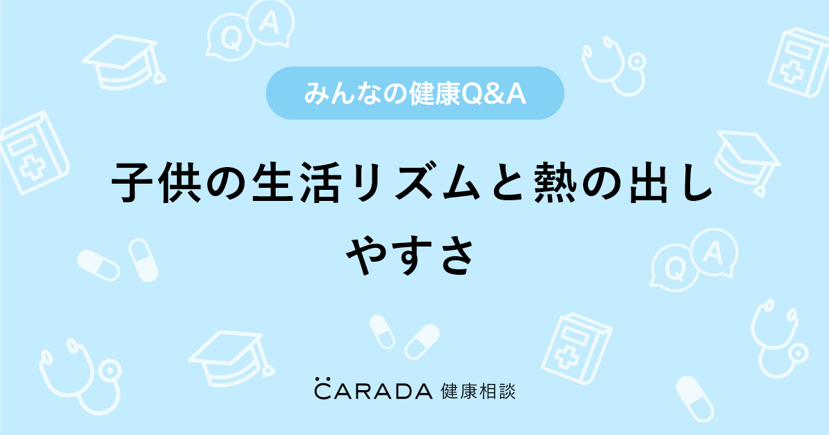 子供の生活リズムと熱の出しやすさ Carada 健康相談 医師や専門家に相談できる医療 ヘルスケアのq Aサイト