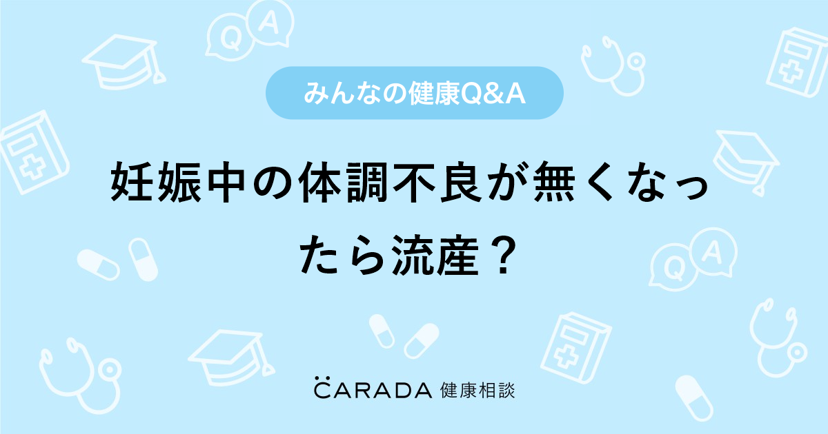 妊娠中の体調不良が無くなったら流産 婦人科の相談 すずさん 28歳 女性 の投稿 Carada 健康相談 医師や専門家に相談できるq Aサイト 30万件以上のお悩みに回答