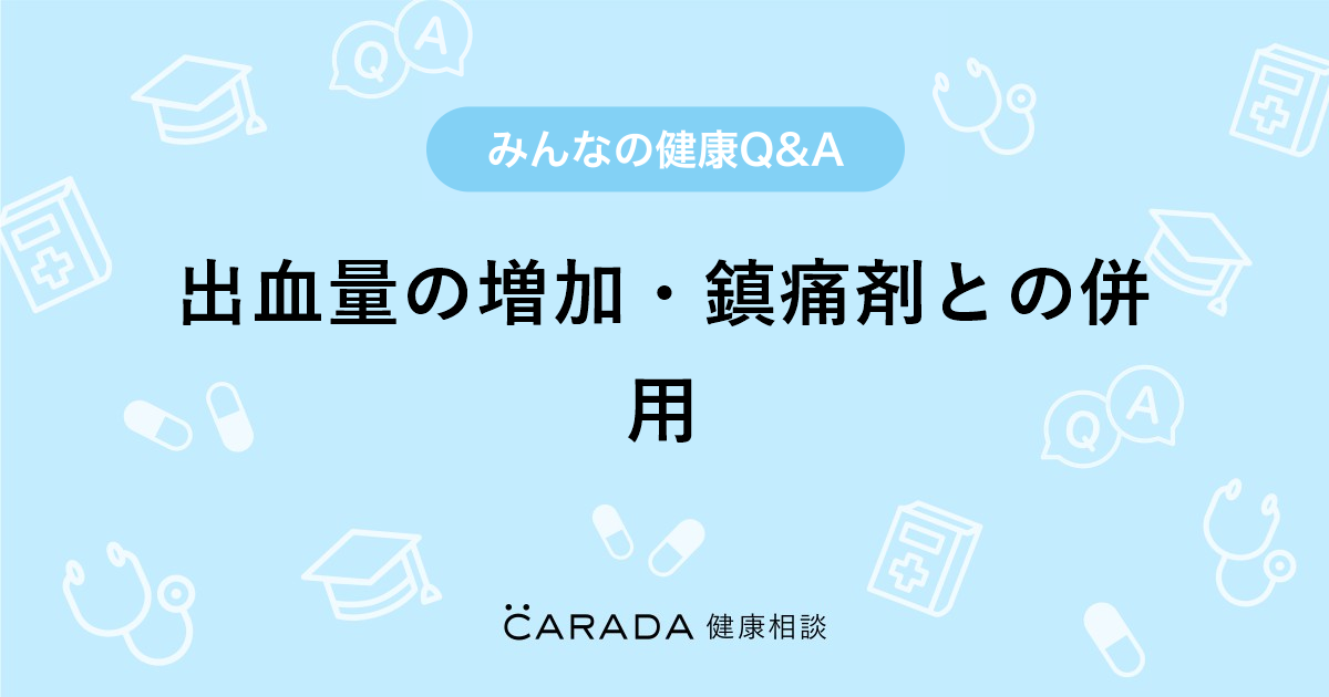 出血量の増加 鎮痛剤との併用 Carada 健康相談 医師や専門家に相談できる医療 ヘルスケアのq Aサイト