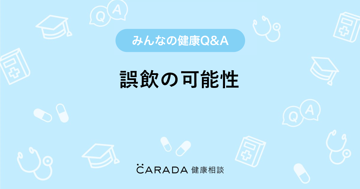 誤飲の可能性 Carada 健康相談 医師や専門家に相談できる医療 ヘルスケアのq Aサイト
