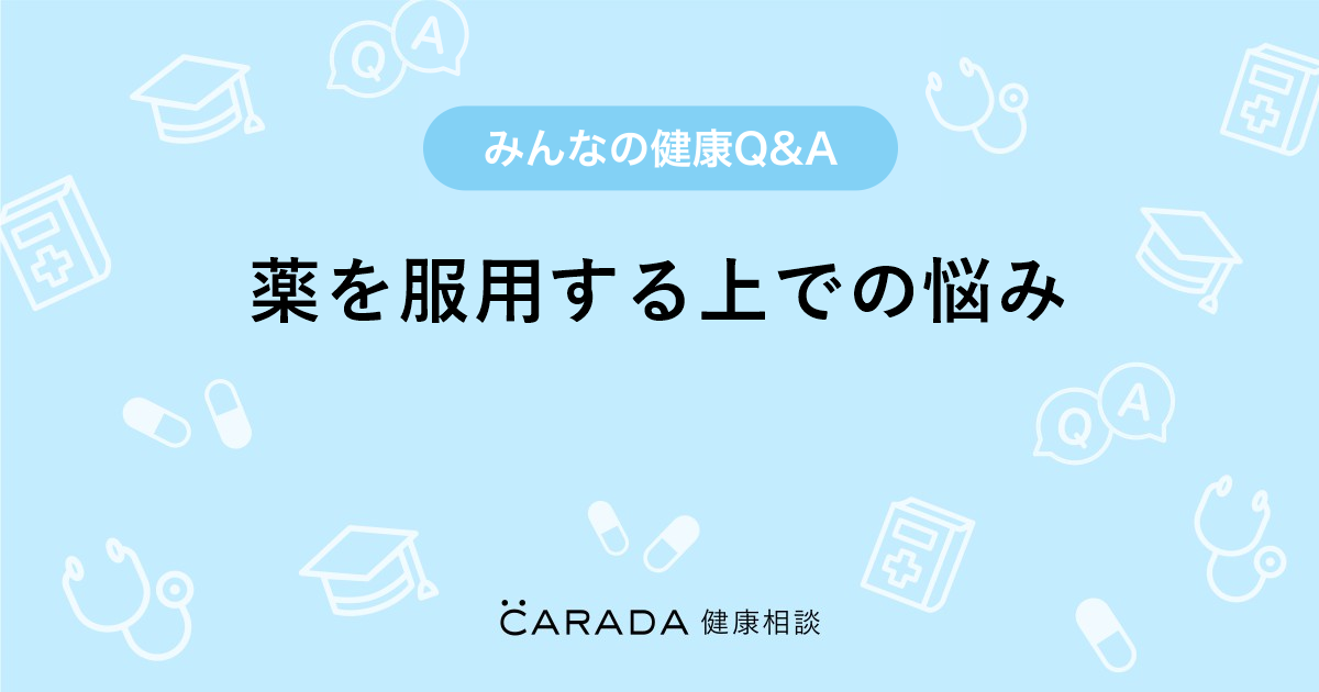 薬を服用する上での悩み Carada 健康相談 医師や専門家に相談できる医療 ヘルスケアのq Aサイト